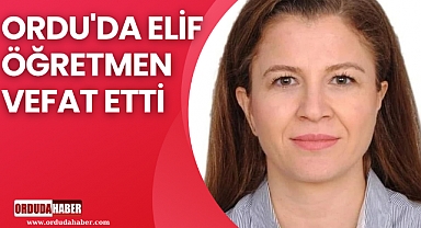 ORDU'DA ELİF ÖĞRETMEN VEFAT ETTİ