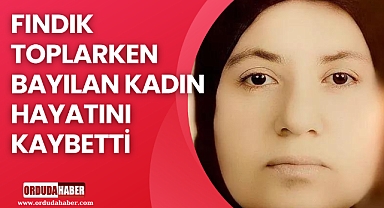 FINDIK TOPLARKEN BAYILAN KADIN HAYATINI KAYBETTİ