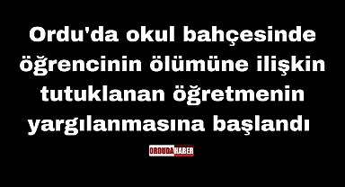 Ordu'da okul bahçesinde öğrencinin ölümüne ilişkin tutuklanan öğretmenin yargılanmasına başlandı 