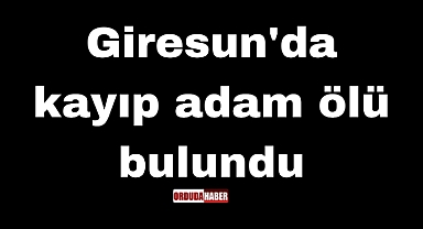 Giresun'da kayıp adam ölü bulundu