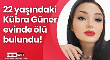 22 yaşındaki Kübra Güner evinde ölü bulundu! 