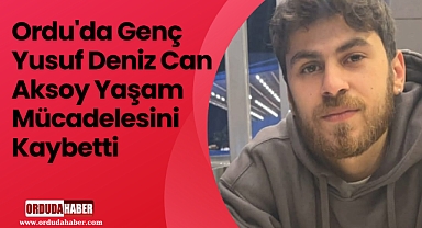 Ordu'da Genç Yusuf Deniz Can Aksoy Yaşam Mücadelesini Kaybetti