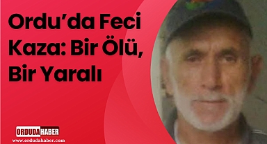 Ordu’da Feci Kaza: Bir Ölü, Bir Yaralı