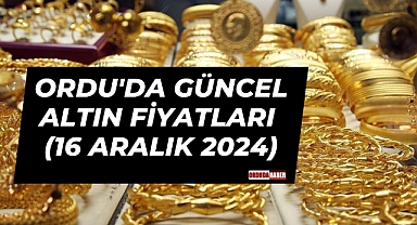 ORDU'DA GÜNCEL ALTIN FİYATLARI (16 ARALIK 2024)