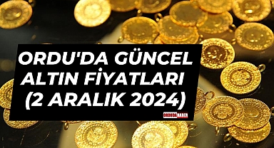 ORDU'DA GÜNCEL ALTIN FİYATLARI (2 ARALIK 2024)