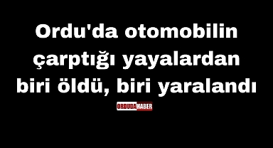 Ordu'da otomobilin çarptığı yayalardan biri öldü, biri yaralandı