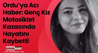 Ordu’ya Acı Haber: Genç Kız Motosiklet Kazasında Hayatını Kaybetti