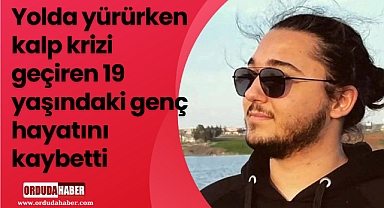 Yolda yürürken kalp krizi geçiren 19 yaşındaki genç hayatını kaybetti