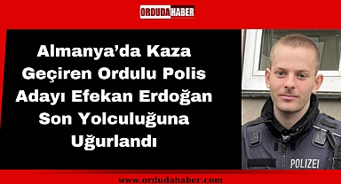 Almanya’da Kaza Geçiren Ordulu Polis Adayı Efekan Erdoğan Son Yolculuğuna Uğurlandı