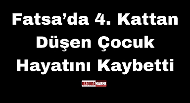 Fatsa’da 4. Kattan Düşen Çocuk Hayatını Kaybetti