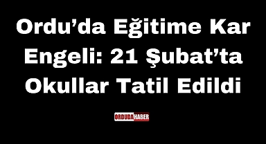 Ordu’da Eğitime Kar Engeli: 21 Şubat’ta Okullar Tatil Edildi