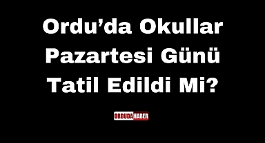 Ordu’da Okullar Pazartesi Günü Tatil Edildi Mi?