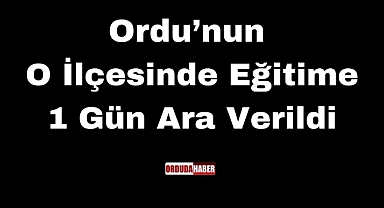 Ordu’nun O İlçesinde Eğitime 1 Gün Ara Verildi