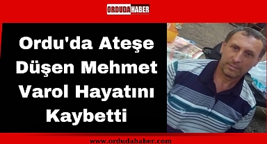 Ordu'da Ateşe Düşen Mehmet Varol Hayatını Kaybetti