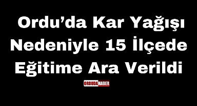 Ordu’da Kar Yağışı Nedeniyle 15 İlçede Eğitime Ara Verildi