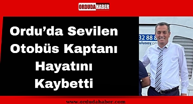 Ordu’da Sevilen Otobüs Kaptanı Hayatını Kaybetti