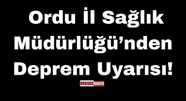 Ordu İl Sağlık Müdürlüğü’nden Deprem Uyarısı!