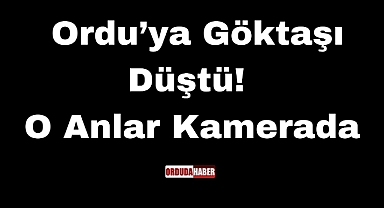 Ordu’ya Göktaşı Düştü! O Anlar Kamerada