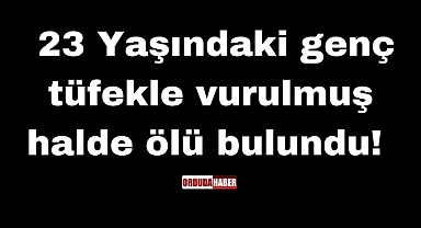 23 Yaşındaki genç tüfekle vurulmuş halde ölü bulundu! 