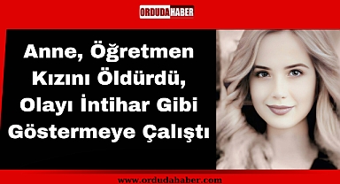 Anne, Öğretmen Kızını Öldürdü, Olayı İntihar Gibi Göstermeye Çalıştı