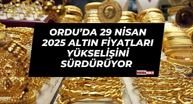 Ordu’da 29 Nisan 2025 Altın Fiyatları Yükselişini Sürdürüyor