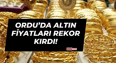 Ordu’da Altın Fiyatları Rekor Kırdı!