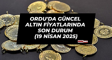Ordu'da Güncel Altın Fiyatlarında Son Durum (19 Nisan 2025)