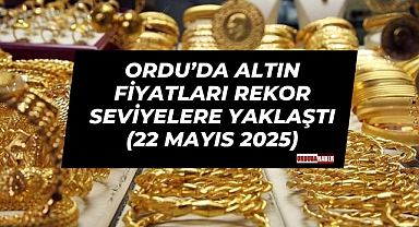 Ordu’da Altın Fiyatları Rekor Seviyelere Yaklaştı (22 Mayıs 2025)