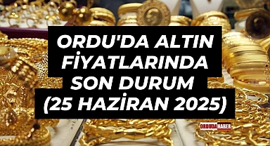 Ordu'da Altın Fiyatlarında Son Durum (25 Haziran 2025)