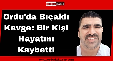 Ordu'da Bıçaklı Kavga: Bir Kişi Hayatını Kaybetti