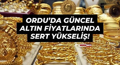 Ordu’da Güncel Altın Fiyatlarında Sert Yükseliş!