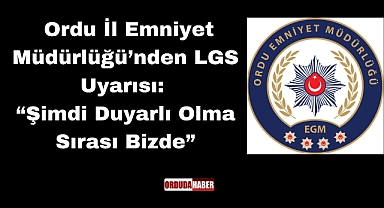 Ordu İl Emniyet Müdürlüğü’nden LGS Uyarısı: “Şimdi Duyarlı Olma Sırası Bizde”