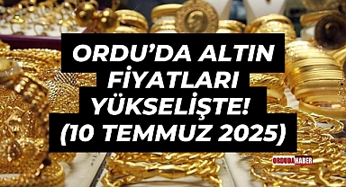 Ordu’da Altın Fiyatları Yükselişte! (10 Temmuz 2025)